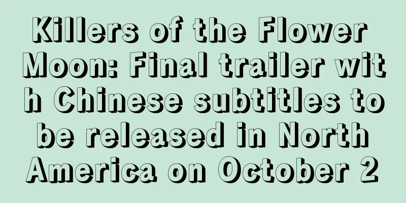 Killers of the Flower Moon: Final trailer with Chinese subtitles to be released in North America on October 20