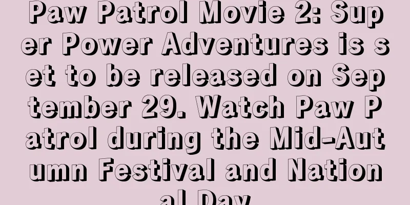 Paw Patrol Movie 2: Super Power Adventures is set to be released on September 29. Watch Paw Patrol during the Mid-Autumn Festival and National Day
