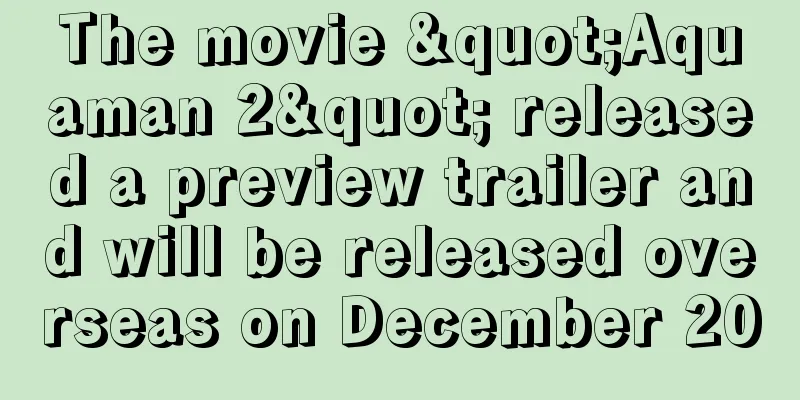 The movie "Aquaman 2" released a preview trailer and will be released overseas on December 20