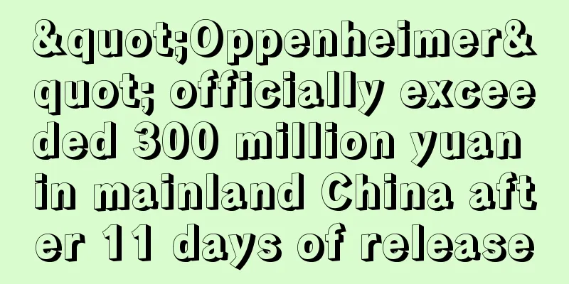 "Oppenheimer" officially exceeded 300 million yuan in mainland China after 11 days of release