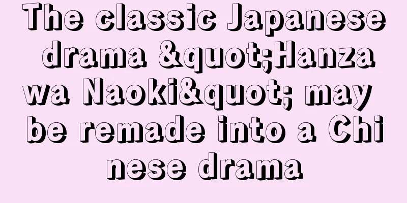 The classic Japanese drama "Hanzawa Naoki" may be remade into a Chinese drama