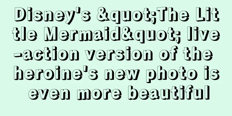 Disney's "The Little Mermaid" live-action version of the heroine's new photo is even more beautiful