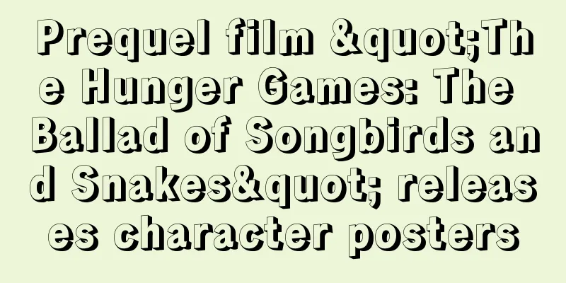 Prequel film "The Hunger Games: The Ballad of Songbirds and Snakes" releases character posters