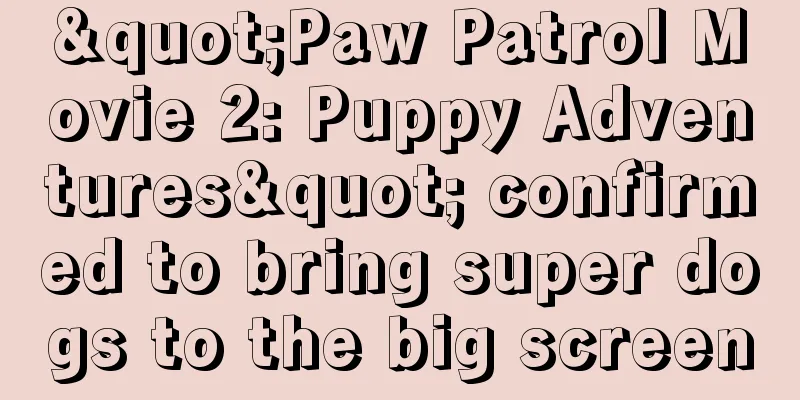 "Paw Patrol Movie 2: Puppy Adventures" confirmed to bring super dogs to the big screen