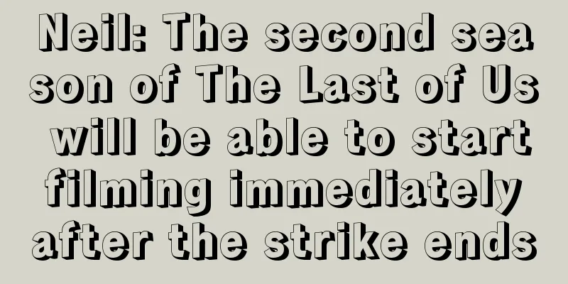 Neil: The second season of The Last of Us will be able to start filming immediately after the strike ends