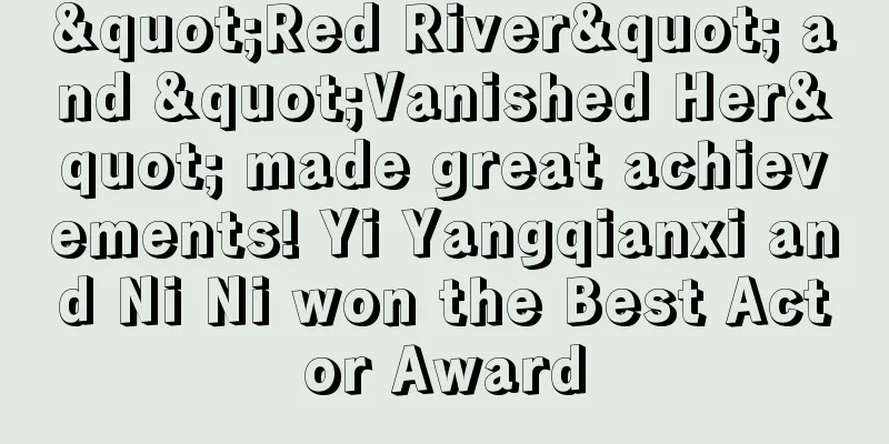 "Red River" and "Vanished Her" made great achievements! Yi Yangqianxi and Ni Ni won the Best Actor Award