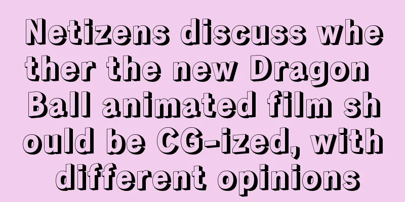 Netizens discuss whether the new Dragon Ball animated film should be CG-ized, with different opinions