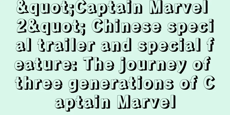 "Captain Marvel 2" Chinese special trailer and special feature: The journey of three generations of Captain Marvel