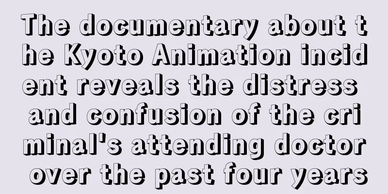 The documentary about the Kyoto Animation incident reveals the distress and confusion of the criminal's attending doctor over the past four years