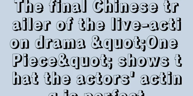 The final Chinese trailer of the live-action drama "One Piece" shows that the actors' acting is perfect