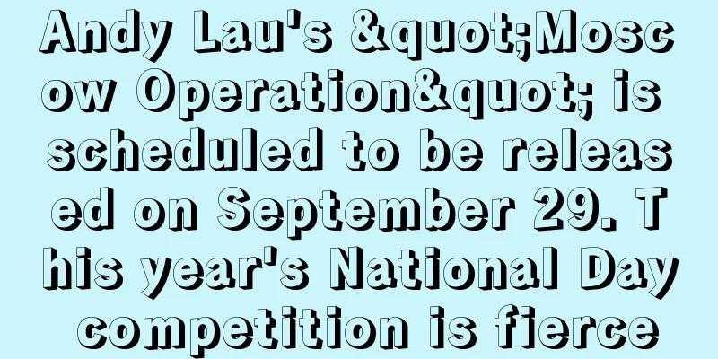 Andy Lau's "Moscow Operation" is scheduled to be released on September 29. This year's National Day competition is fierce