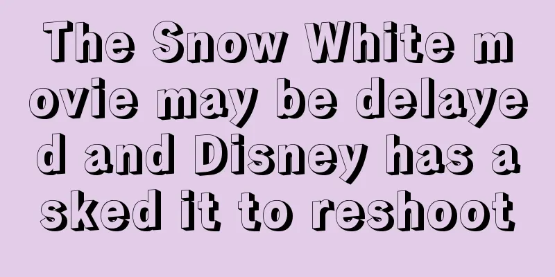 The Snow White movie may be delayed and Disney has asked it to reshoot
