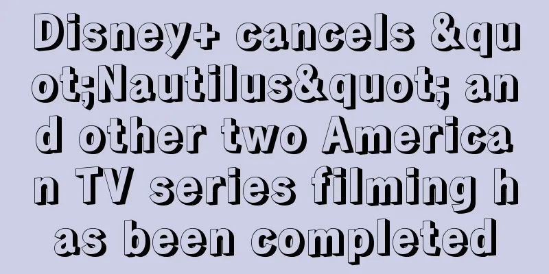 Disney+ cancels "Nautilus" and other two American TV series filming has been completed