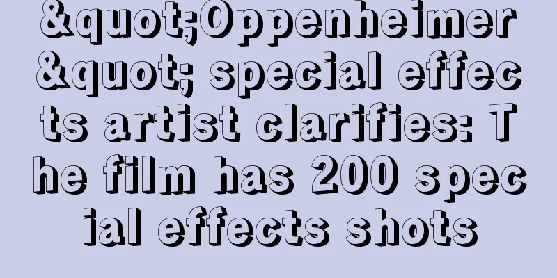"Oppenheimer" special effects artist clarifies: The film has 200 special effects shots