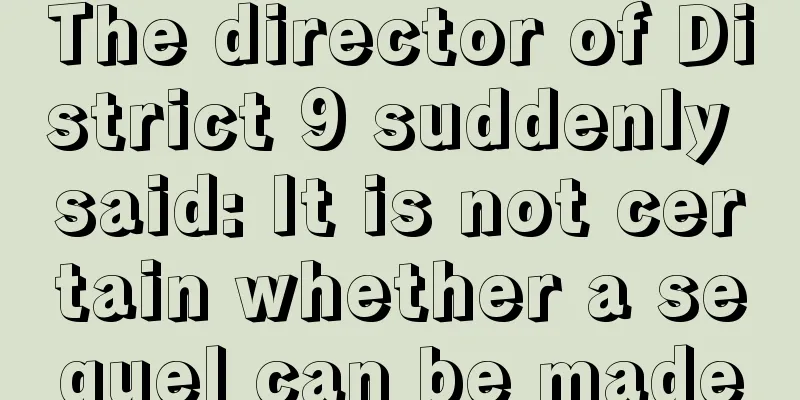 The director of District 9 suddenly said: It is not certain whether a sequel can be made
