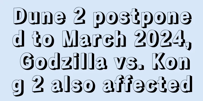 Dune 2 postponed to March 2024, Godzilla vs. Kong 2 also affected