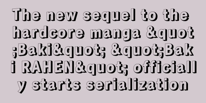 The new sequel to the hardcore manga "Baki" "Baki RAHEN" officially starts serialization