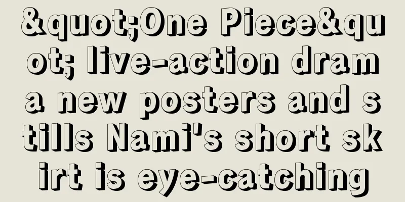 "One Piece" live-action drama new posters and stills Nami's short skirt is eye-catching