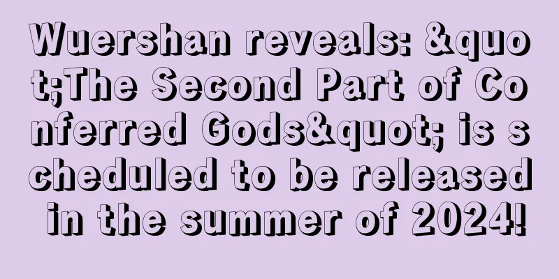 Wuershan reveals: "The Second Part of Conferred Gods" is scheduled to be released in the summer of 2024!