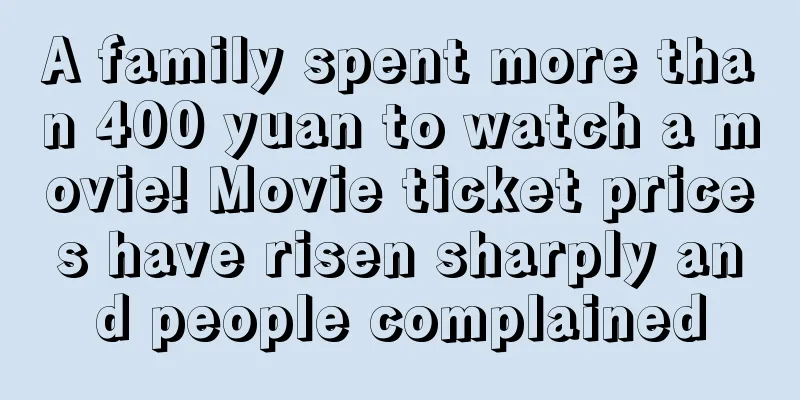 A family spent more than 400 yuan to watch a movie! Movie ticket prices have risen sharply and people complained