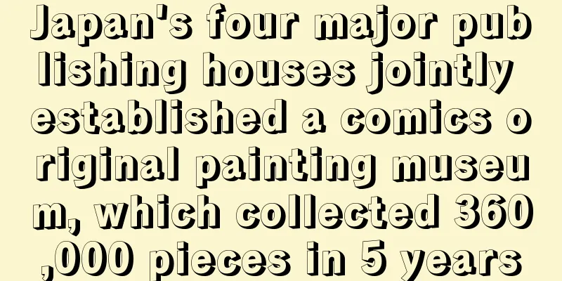 Japan's four major publishing houses jointly established a comics original painting museum, which collected 360,000 pieces in 5 years