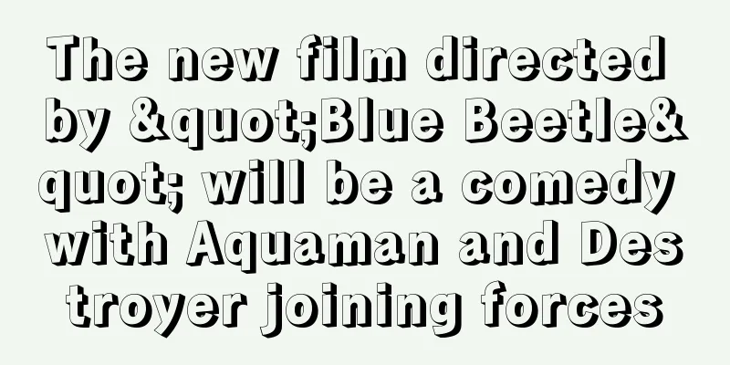 The new film directed by "Blue Beetle" will be a comedy with Aquaman and Destroyer joining forces