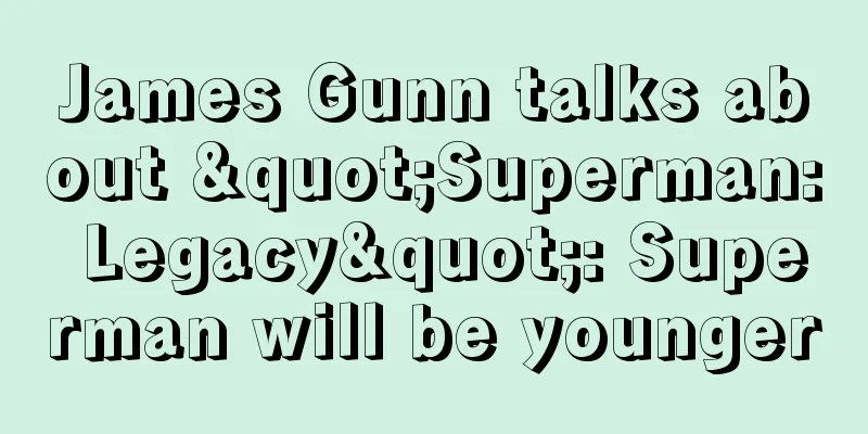 James Gunn talks about "Superman: Legacy": Superman will be younger