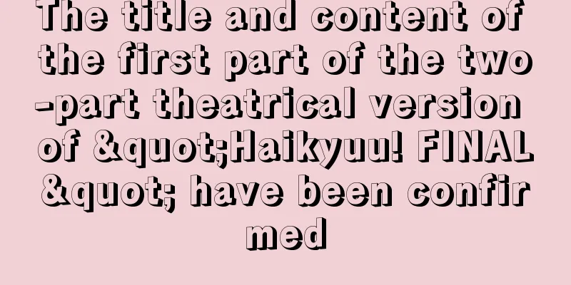 The title and content of the first part of the two-part theatrical version of "Haikyuu! FINAL" have been confirmed