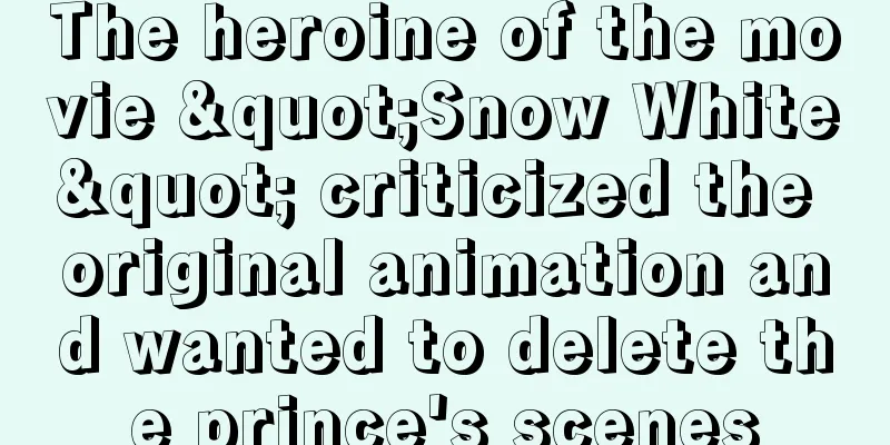 The heroine of the movie "Snow White" criticized the original animation and wanted to delete the prince's scenes