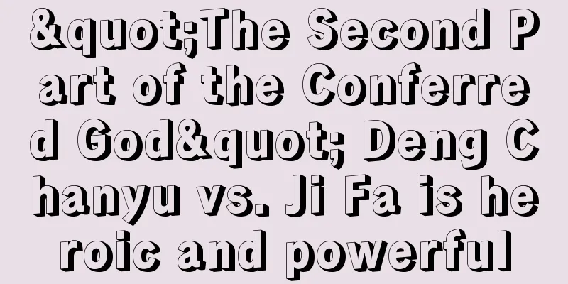 "The Second Part of the Conferred God" Deng Chanyu vs. Ji Fa is heroic and powerful
