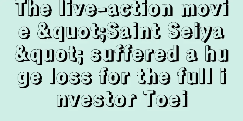 The live-action movie "Saint Seiya" suffered a huge loss for the full investor Toei