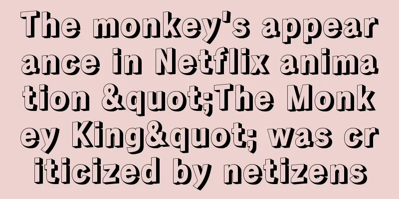 The monkey's appearance in Netflix animation "The Monkey King" was criticized by netizens