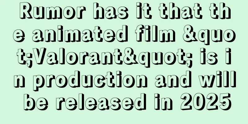 Rumor has it that the animated film "Valorant" is in production and will be released in 2025