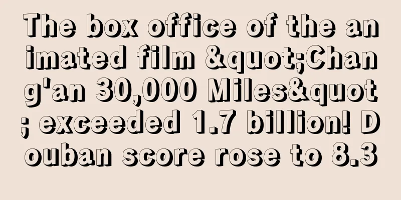 The box office of the animated film "Chang'an 30,000 Miles" exceeded 1.7 billion! Douban score rose to 8.3