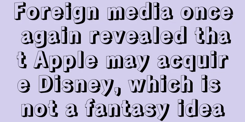 Foreign media once again revealed that Apple may acquire Disney, which is not a fantasy idea