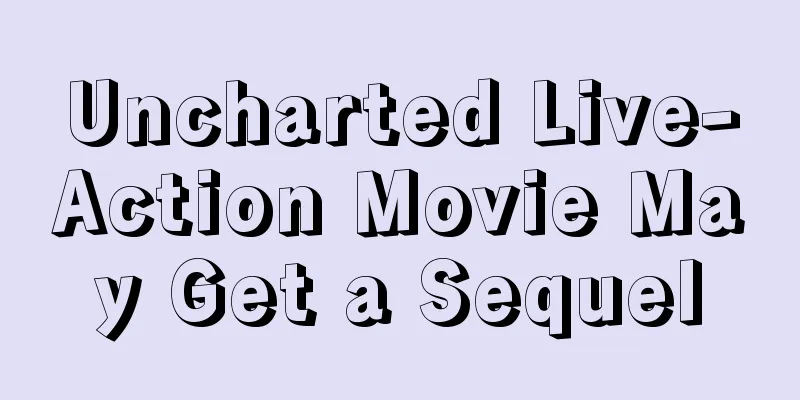 Uncharted Live-Action Movie May Get a Sequel