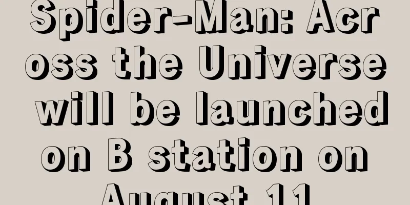 Spider-Man: Across the Universe will be launched on B station on August 11