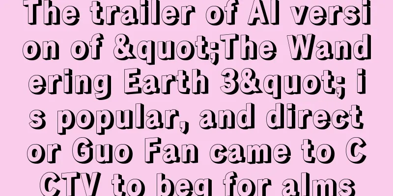 The trailer of AI version of "The Wandering Earth 3" is popular, and director Guo Fan came to CCTV to beg for alms