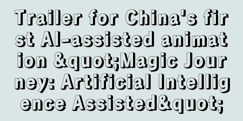 Trailer for China's first AI-assisted animation "Magic Journey: Artificial Intelligence Assisted"