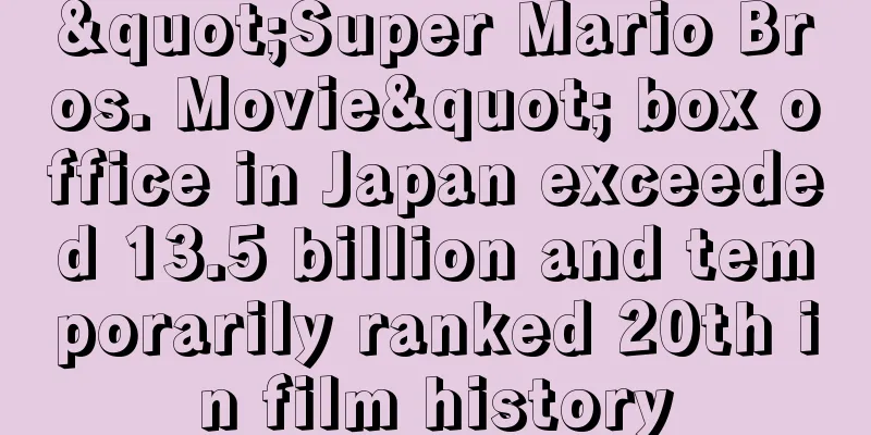 "Super Mario Bros. Movie" box office in Japan exceeded 13.5 billion and temporarily ranked 20th in film history