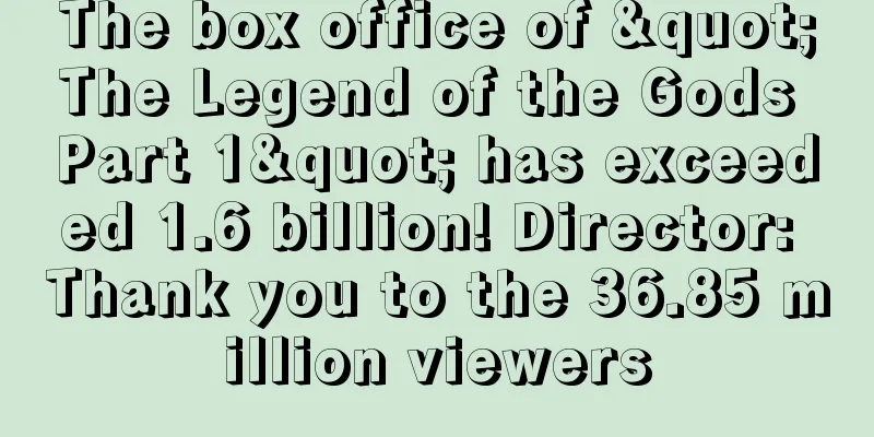 The box office of "The Legend of the Gods Part 1" has exceeded 1.6 billion! Director: Thank you to the 36.85 million viewers