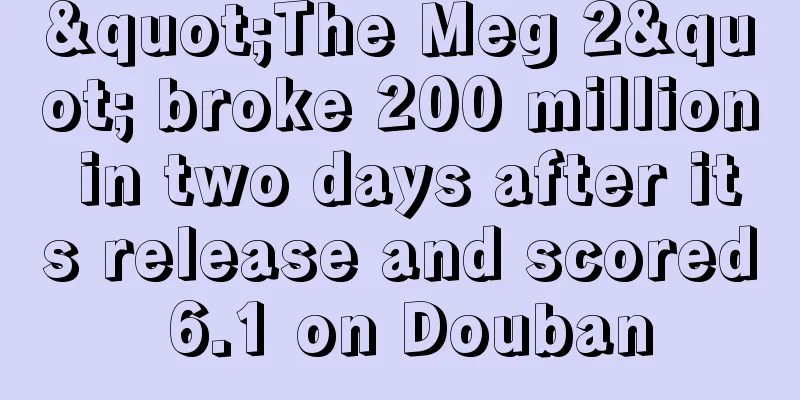"The Meg 2" broke 200 million in two days after its release and scored 6.1 on Douban
