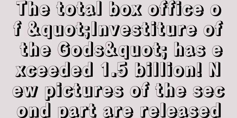 The total box office of "Investiture of the Gods" has exceeded 1.5 billion! New pictures of the second part are released