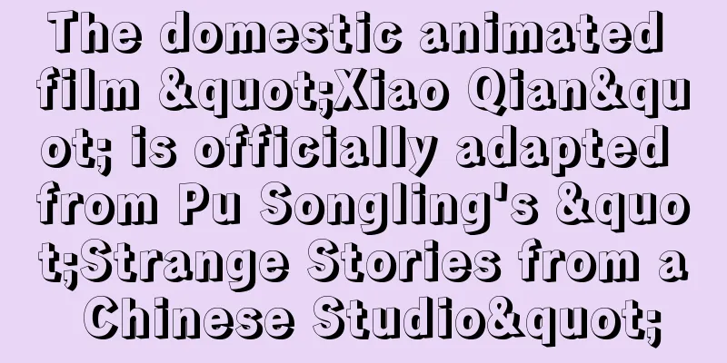 The domestic animated film "Xiao Qian" is officially adapted from Pu Songling's "Strange Stories from a Chinese Studio"