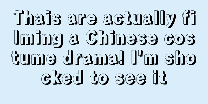 Thais are actually filming a Chinese costume drama! I'm shocked to see it