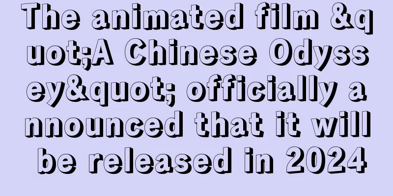 The animated film "A Chinese Odyssey" officially announced that it will be released in 2024