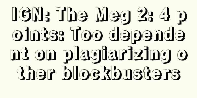 IGN: The Meg 2: 4 points: Too dependent on plagiarizing other blockbusters