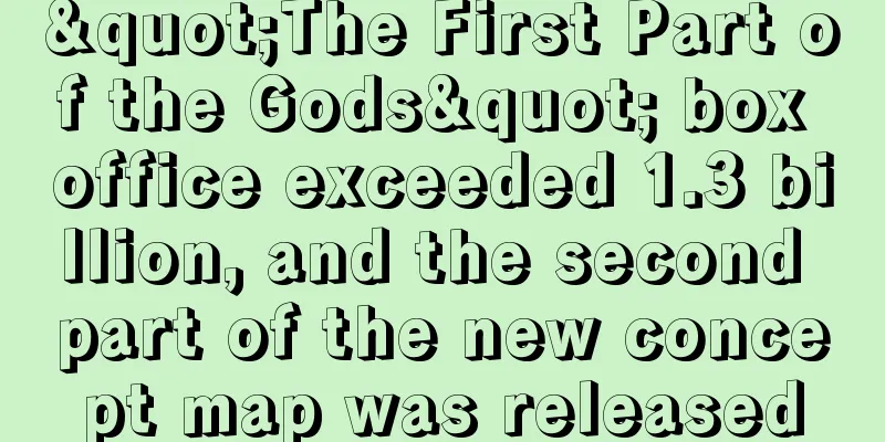 "The First Part of the Gods" box office exceeded 1.3 billion, and the second part of the new concept map was released