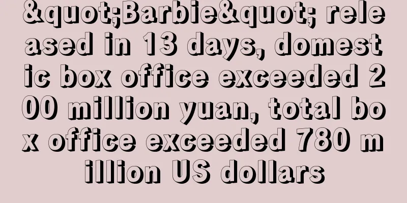 "Barbie" released in 13 days, domestic box office exceeded 200 million yuan, total box office exceeded 780 million US dollars