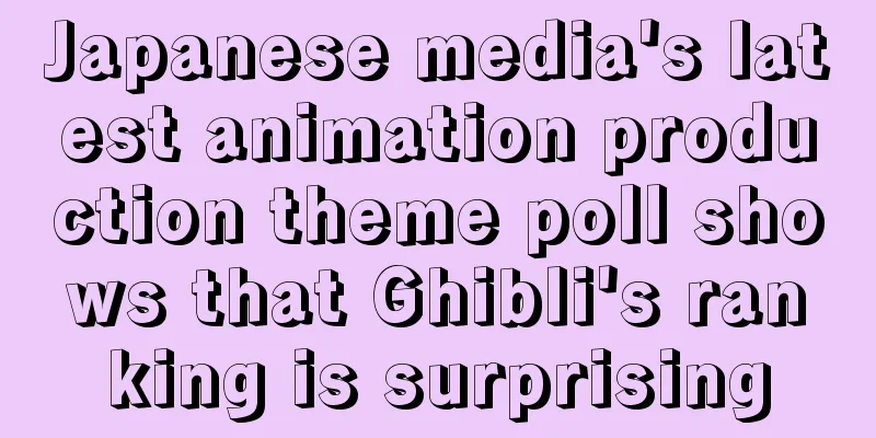 Japanese media's latest animation production theme poll shows that Ghibli's ranking is surprising